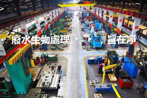“廢水生物處理，旨在凈化水源，守護(hù)碧水藍(lán)天”